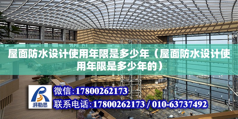 屋面防水設計使用年限是多少年（屋面防水設計使用年限是多少年的）