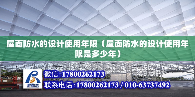 屋面防水的設計使用年限（屋面防水的設計使用年限是多少年）