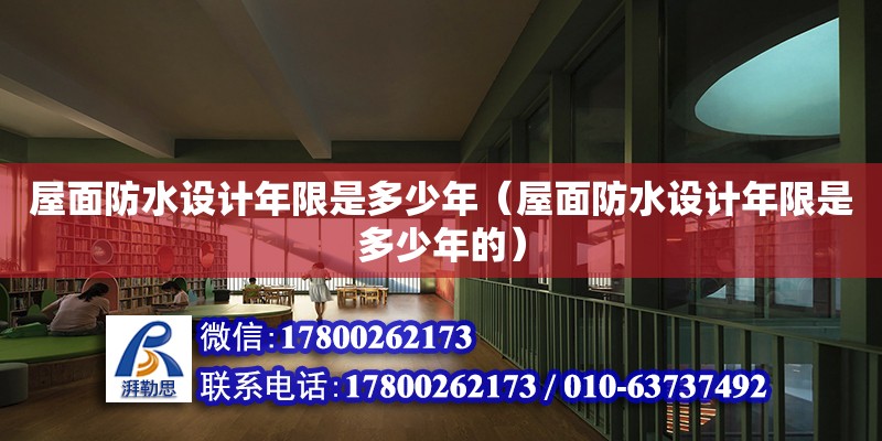 屋面防水設計年限是多少年（屋面防水設計年限是多少年的）