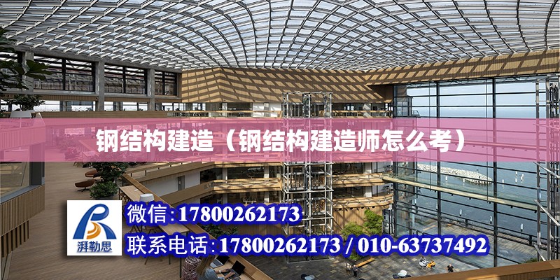 鋼結構建造（鋼結構建造師怎么考）