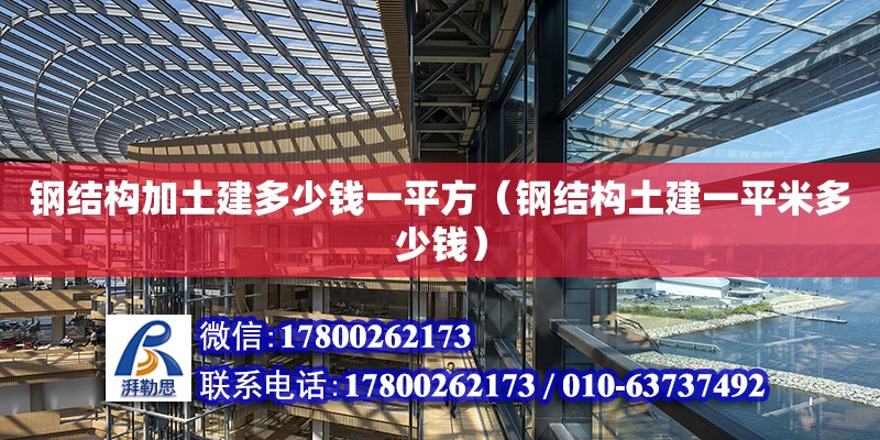 鋼結(jié)構(gòu)加土建多少錢一平方（鋼結(jié)構(gòu)土建一平米多少錢）