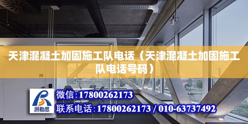 天津混凝土加固施工隊(duì)電話（天津混凝土加固施工隊(duì)電話號(hào)碼）