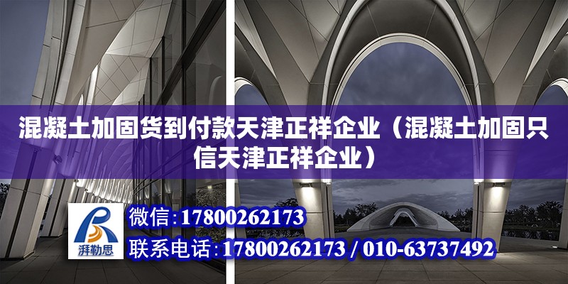 混凝土加固貨到付款天津正祥企業（混凝土加固只信天津正祥企業）