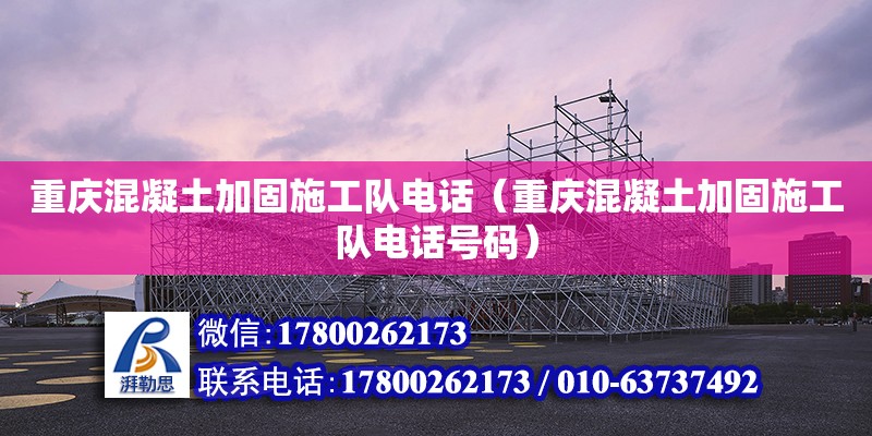 重慶混凝土加固施工隊(duì)電話（重慶混凝土加固施工隊(duì)電話號(hào)碼）