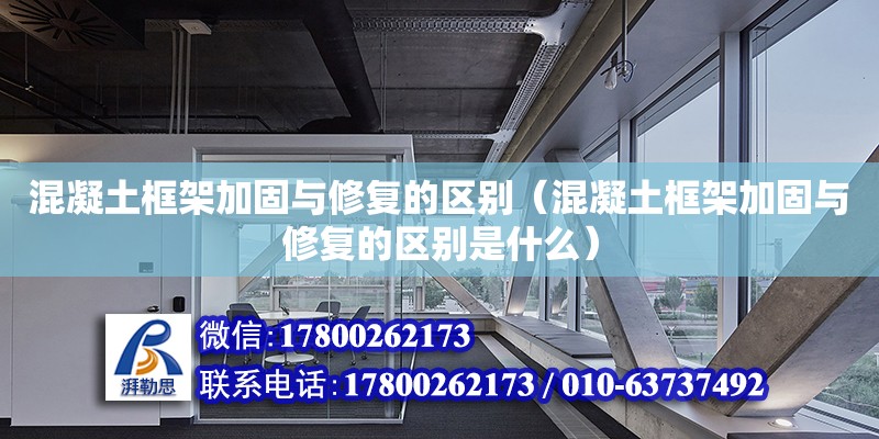 混凝土框架加固與修復的區別（混凝土框架加固與修復的區別是什么）