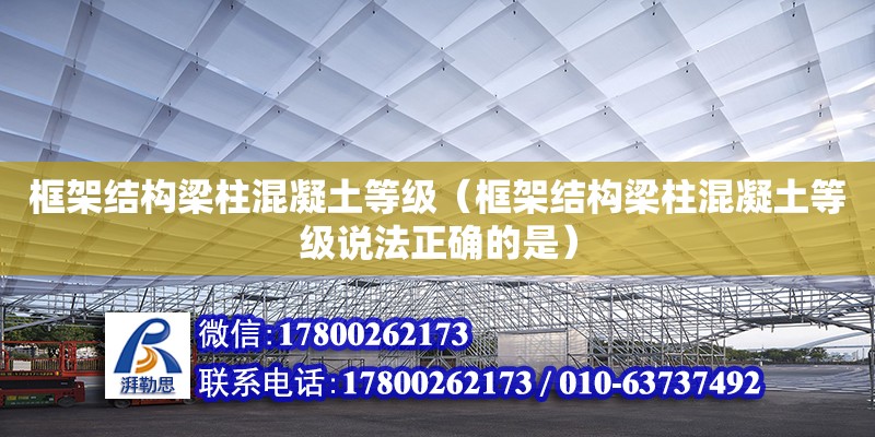 框架結構梁柱混凝土等級（框架結構梁柱混凝土等級說法正確的是）