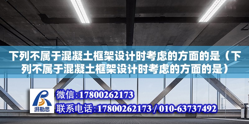 下列不屬于混凝土框架設計時考慮的方面的是（下列不屬于混凝土框架設計時考慮的方面的是）