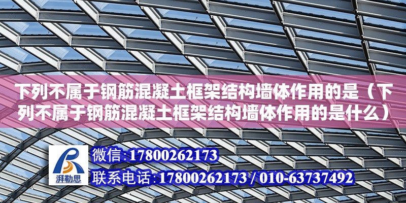 下列不屬于鋼筋混凝土框架結構墻體作用的是（下列不屬于鋼筋混凝土框架結構墻體作用的是什么） 鋼結構網架設計