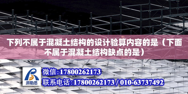 下列不屬于混凝土結構的設計驗算內容的是（下面不屬于混凝土結構缺點的是）