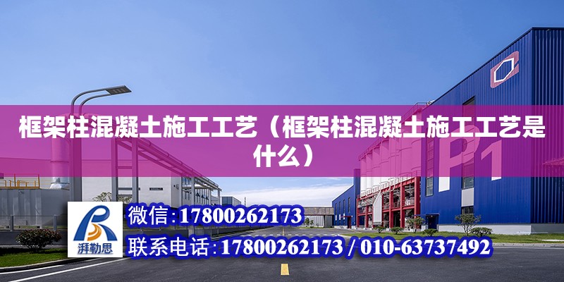 框架柱混凝土施工工藝（框架柱混凝土施工工藝是什么）