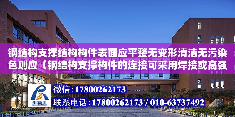 鋼結構支撐結構構件表面應平整無變形清潔無污染色則應（鋼結構支撐構件的連接可采用焊接或高強螺栓連接）