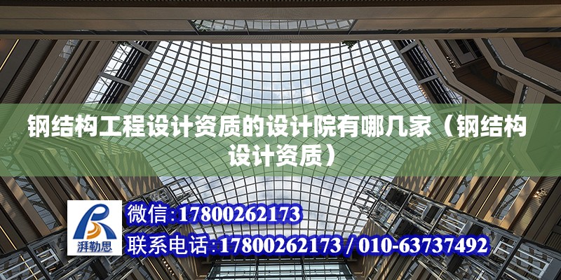 鋼結構工程設計資質的設計院有哪幾家（鋼結構 設計資質）