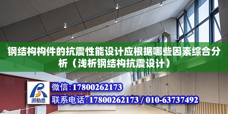 鋼結構構件的抗震性能設計應根據哪些因素綜合分析（淺析鋼結構抗震設計）