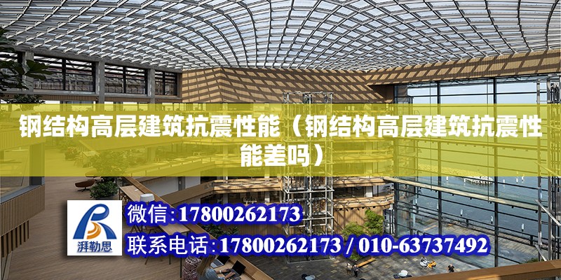 鋼結構高層建筑抗震性能（鋼結構高層建筑抗震性能差嗎） 鋼結構網架設計