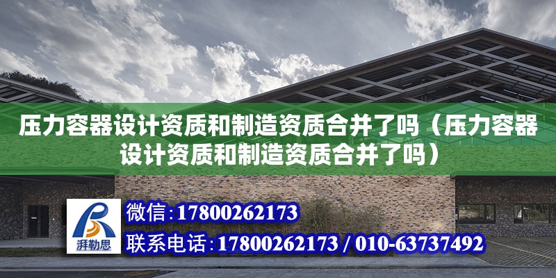 壓力容器設計資質和制造資質合并了嗎（壓力容器設計資質和制造資質合并了嗎）