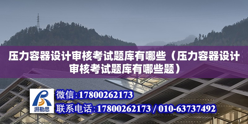 壓力容器設計審核考試題庫有哪些（壓力容器設計審核考試題庫有哪些題）