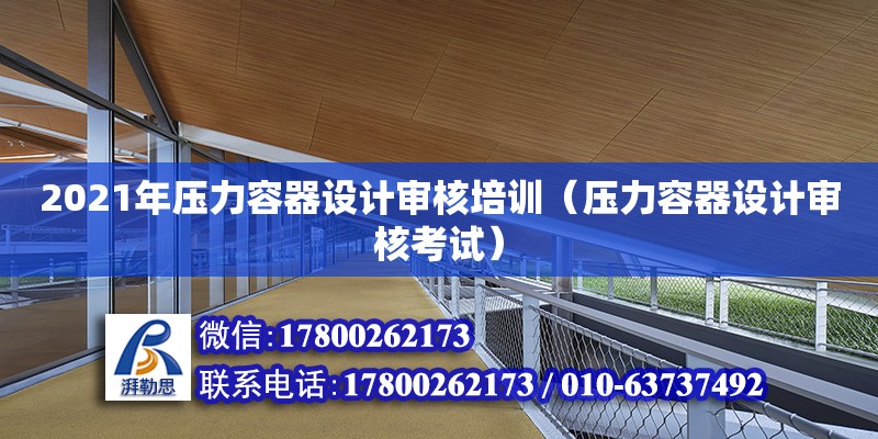 2021年壓力容器設計審核培訓（壓力容器設計審核考試）