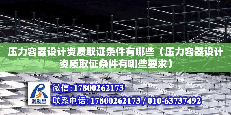 壓力容器設計資質取證條件有哪些（壓力容器設計資質取證條件有哪些要求）