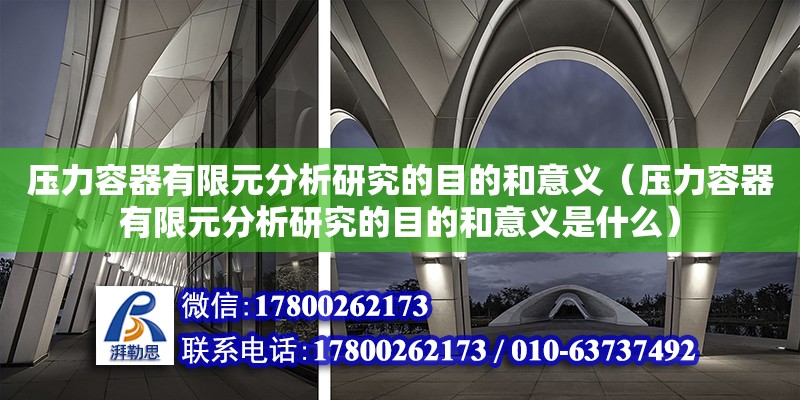 壓力容器有限元分析研究的目的和意義（壓力容器有限元分析研究的目的和意義是什么）