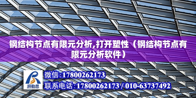 鋼結構節點有限元分析,打開塑性（鋼結構節點有限元分析軟件）