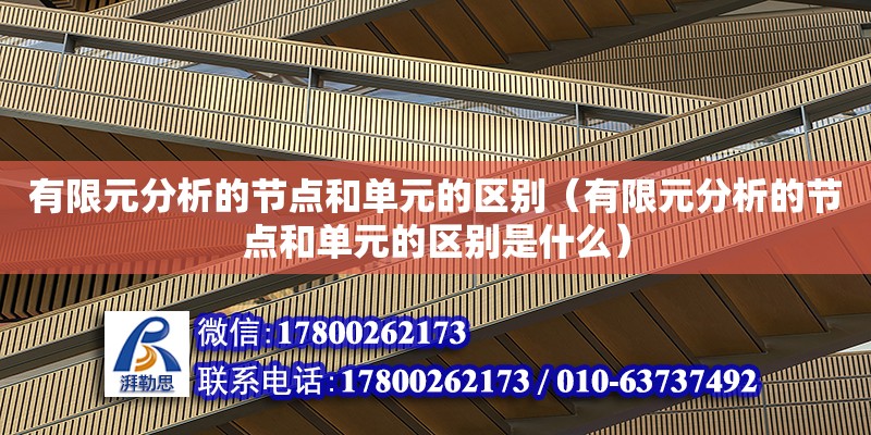 有限元分析的節點和單元的區別（有限元分析的節點和單元的區別是什么）