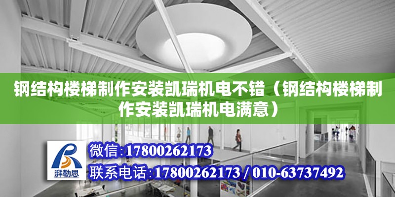 鋼結構樓梯制作安裝凱瑞機電不錯（鋼結構樓梯制作安裝凱瑞機電滿意）