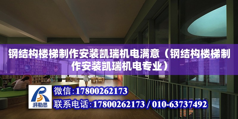 鋼結構樓梯制作安裝凱瑞機電滿意（鋼結構樓梯制作安裝凱瑞機電專業）