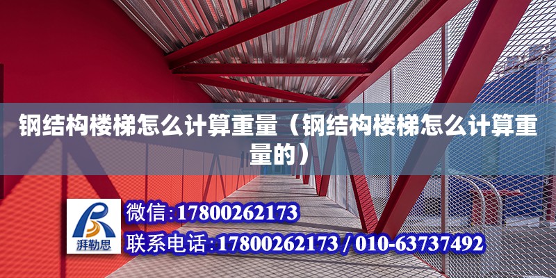 鋼結構樓梯怎么計算重量（鋼結構樓梯怎么計算重量的）