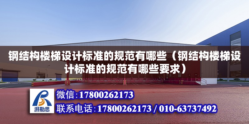 鋼結(jié)構(gòu)樓梯設(shè)計標準的規(guī)范有哪些（鋼結(jié)構(gòu)樓梯設(shè)計標準的規(guī)范有哪些要求）