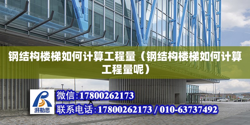 鋼結構樓梯如何計算工程量（鋼結構樓梯如何計算工程量呢） 鋼結構網架設計