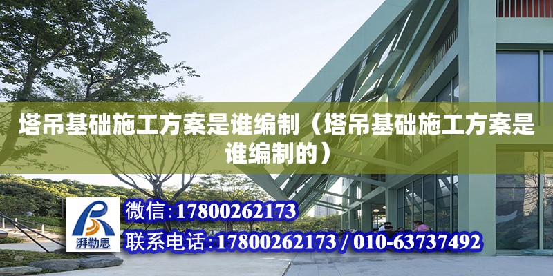 塔吊基礎施工方案是誰編制（塔吊基礎施工方案是誰編制的）