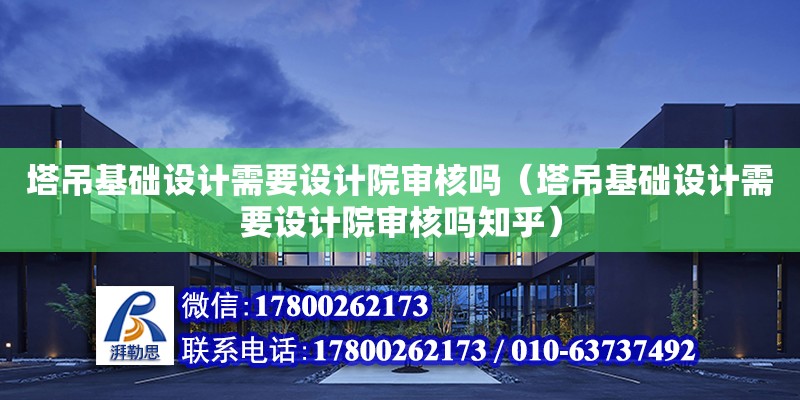 塔吊基礎設計需要設計院審核嗎（塔吊基礎設計需要設計院審核嗎知乎）