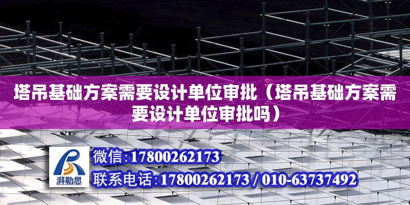 塔吊基礎方案需要設計單位審批（塔吊基礎方案需要設計單位審批嗎） 鋼結構網架設計