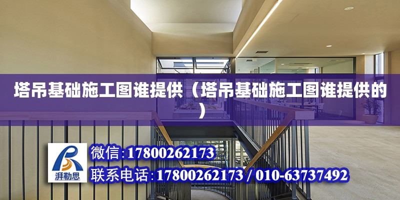 塔吊基礎施工圖誰提供（塔吊基礎施工圖誰提供的）