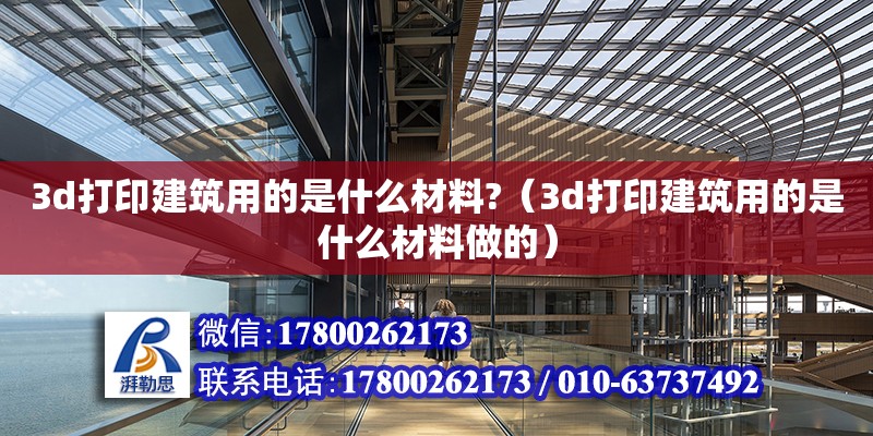 3d打印建筑用的是什么材料?（3d打印建筑用的是什么材料做的）