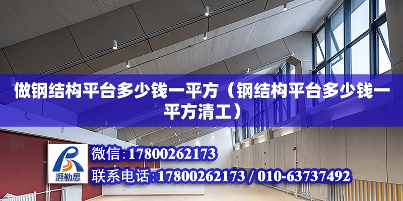 做鋼結構平臺多少錢一平方（鋼結構平臺多少錢一平方清工）