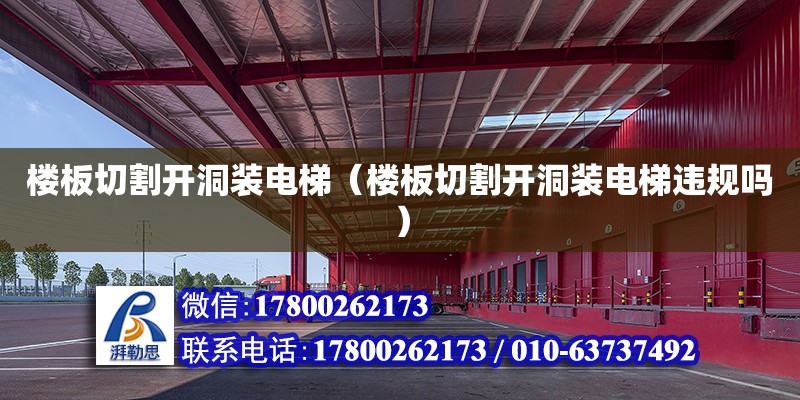 樓板切割開洞裝電梯（樓板切割開洞裝電梯違規嗎） 鋼結構網架設計