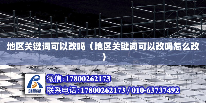 地區關鍵詞可以改嗎（地區關鍵詞可以改嗎怎么改） 鋼結構網架設計