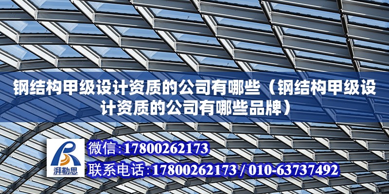 鋼結構甲級設計資質的公司有哪些（鋼結構甲級設計資質的公司有哪些品牌） 鋼結構網架設計