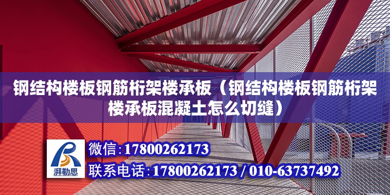 鋼結構樓板鋼筋桁架樓承板（鋼結構樓板鋼筋桁架樓承板混凝土怎么切縫）