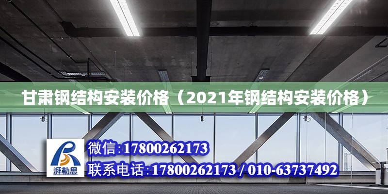 甘肅鋼結(jié)構(gòu)安裝價格（2021年鋼結(jié)構(gòu)安裝價格）