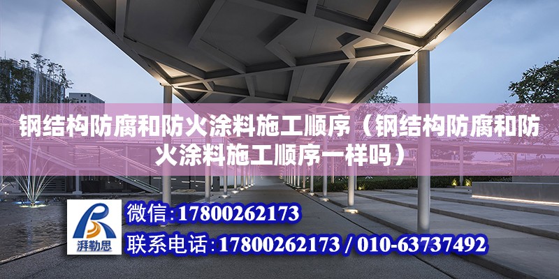 鋼結構防腐和防火涂料施工順序（鋼結構防腐和防火涂料施工順序一樣嗎）