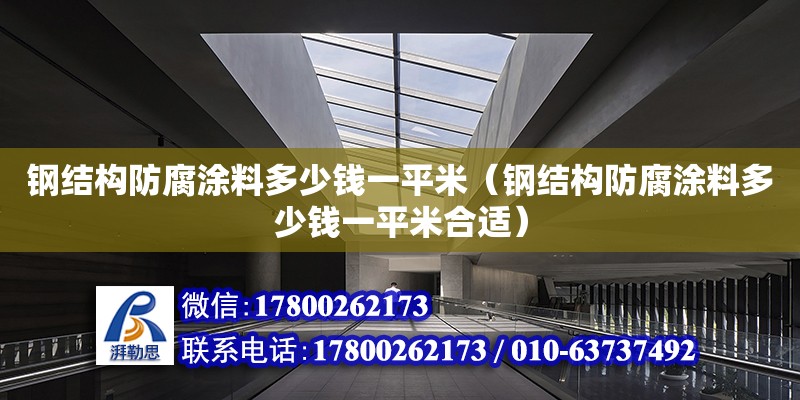 鋼結構防腐涂料多少錢一平米（鋼結構防腐涂料多少錢一平米合適） 鋼結構網架設計