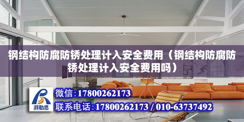 鋼結構防腐防銹處理計入安全費用（鋼結構防腐防銹處理計入安全費用嗎）