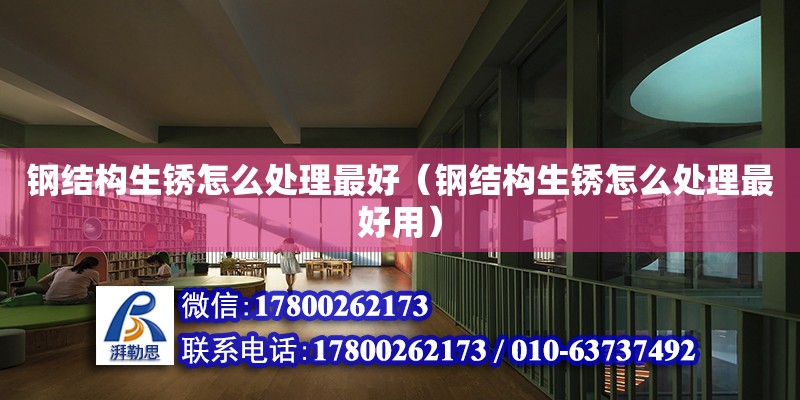 鋼結構生銹怎么處理最好（鋼結構生銹怎么處理最好用） 鋼結構網架設計