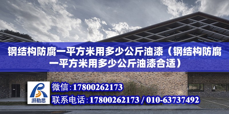 鋼結構防腐一平方米用多少公斤油漆（鋼結構防腐一平方米用多少公斤油漆合適）