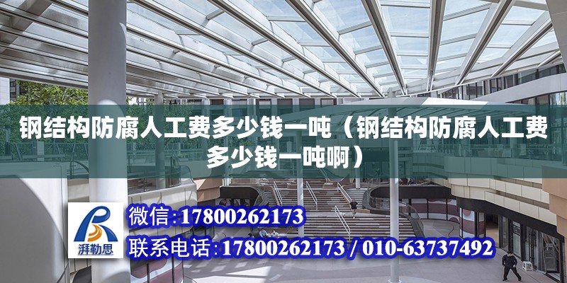 鋼結構防腐人工費多少錢一噸（鋼結構防腐人工費多少錢一噸啊） 鋼結構網架設計