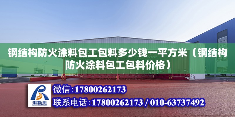 鋼結構防火涂料包工包料多少錢一平方米（鋼結構防火涂料包工包料價格）