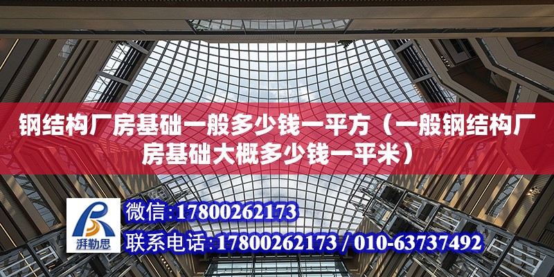 鋼結構廠房基礎一般多少錢一平方（一般鋼結構廠房基礎大概多少錢一平米）