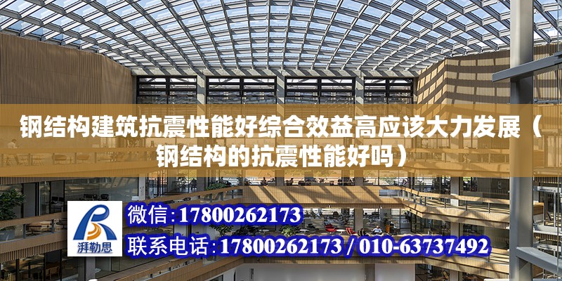 鋼結構建筑抗震性能好綜合效益高應該大力發展（鋼結構的抗震性能好嗎）